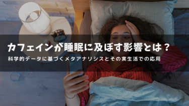 カフェインが睡眠に及ぼす影響とは？：科学的データに基づくメタアナリシスとその実生活での応用